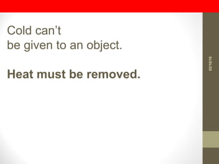 Cold can’t
be given to an object.
Heat must be removed.
02/16/16
 