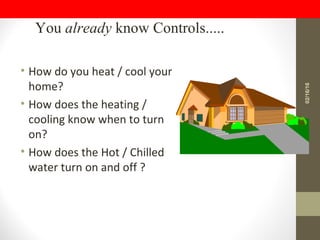 • How do you heat / cool your
home?
• How does the heating /
cooling know when to turn
on?
• How does the Hot / Chilled
water turn on and off ?
You already know Controls.....
02/16/16
 