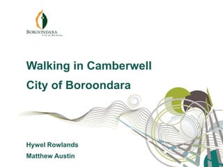 Walking in Camberwell
City of Boroondara
Hywel Rowlands
Matthew Austin
 