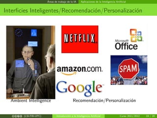 Áreas de trabajo de la IA

Aplicaciones de la Inteligencia Artiﬁcial

Interﬁcies Inteligentes/Recomendación/Personalización

Ambient Intelligence
c b e a (LSI-FIB-UPC)

Recomendación/Personalización

Introducción a la Inteligencia Artiﬁcial

Curso 2011/2012

19 / 20

 