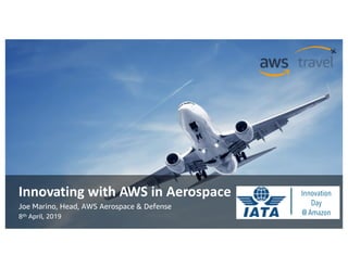 © 2019, Amazon Web Services, Inc. or its Affiliates. All rights reserved. Amazon Confidential and Trademark© 2019, Amazon Web Services, Inc. or its Affiliates. All rights reserved. Amazon Confidential and Trademark
Innovating with AWS in Aerospace
Joe Marino, Head, AWS Aerospace & Defense
8th April, 2019
Innovation
Day
@ Amazon
 
