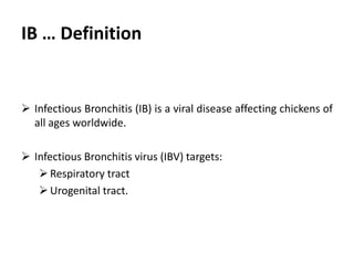 Introduction
 Infectious Bronchitis (IB) is a viral disease affecting chickens of
all ages worldwide.
 Infectious Bronchitis virus (IBV) targets:
Respiratory tract
Urogenital tract.
 