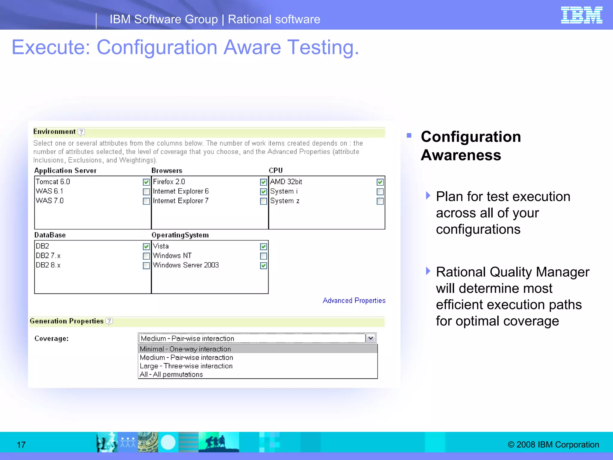 Execute: Configuration Aware Testing. Configuration Awareness Plan for test execution across all of your configurations Rational Quality Manager will determine most efficient execution paths for optimal coverage 