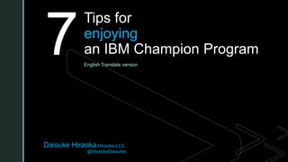 z
Daisuke Hiraoka,Hiraoka LLC.
@HiraokaDaisuke
Tips for
enjoying
an IBM Champion Program
English Translate version
7
 