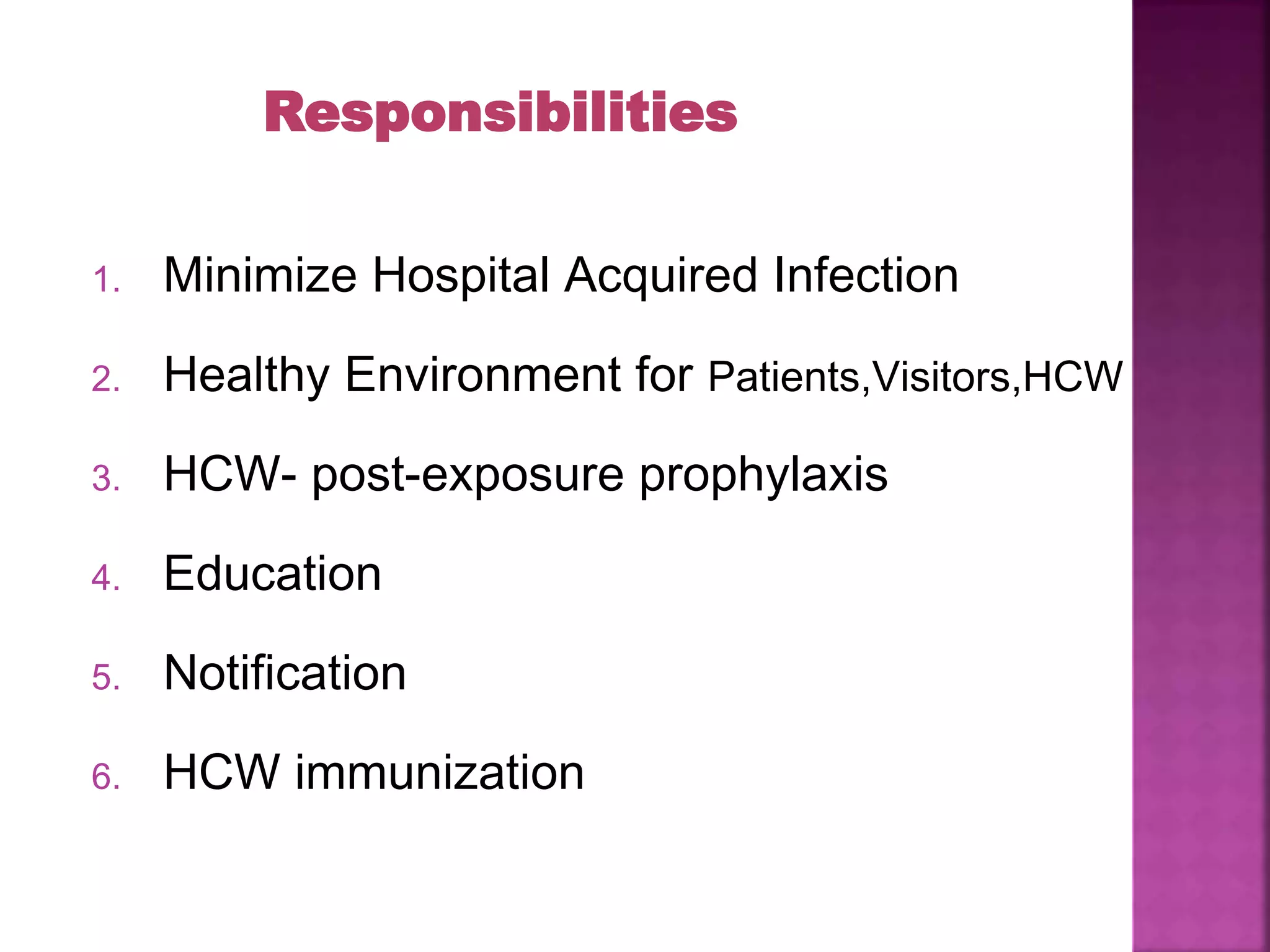 Responsibilities
1. Minimize Hospital Acquired Infection
2. Healthy Environment for Patients,Visitors,HCW
3. HCW- post-exposure prophylaxis
4. Education
5. Notification
6. HCW immunization
 