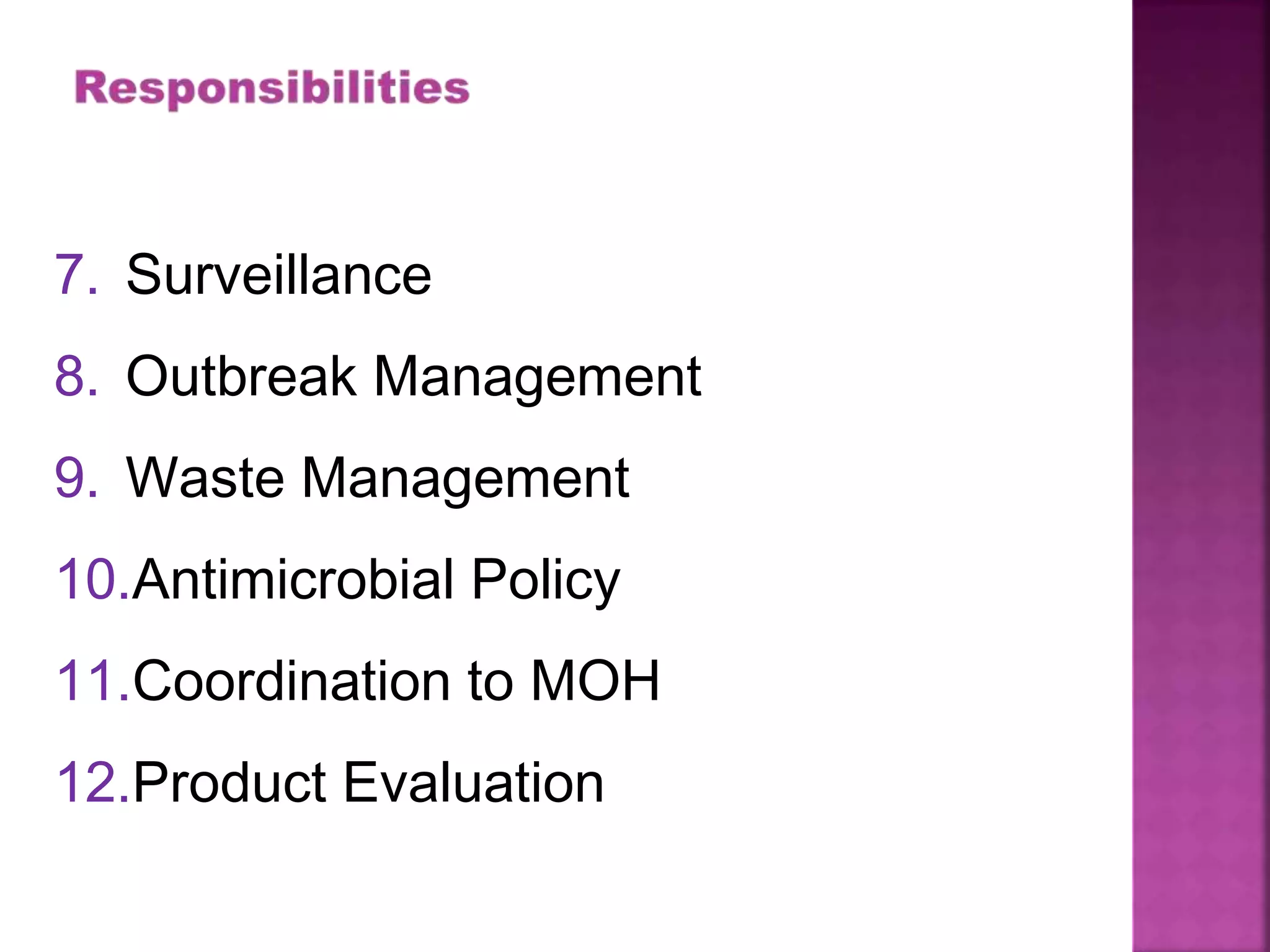 7. Surveillance
8. Outbreak Management
9. Waste Management
10.Antimicrobial Policy
11.Coordination to MOH
12.Product Evaluation
 