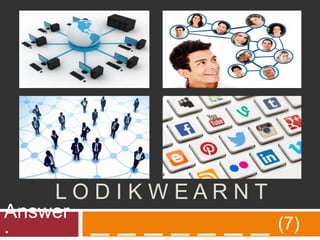 L O D I K W E A R N T
_ _ _ _ _ _ _ (7)
Answer
 