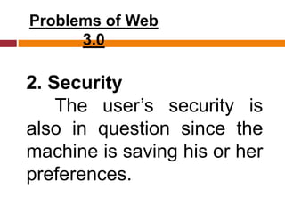 Problems of Web
3.0
2. Security
The user’s security is
also in question since the
machine is saving his or her
preferences.
 