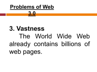 Problems of Web
3.0
3. Vastness
The World Wide Web
already contains billions of
web pages.
 