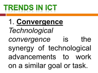 1. Convergence
Technological
convergence is the
synergy of technological
advancements to work
on a similar goal or task.
 