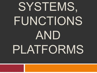 SYSTEMS,
FUNCTIONS
AND
PLATFORMS
 