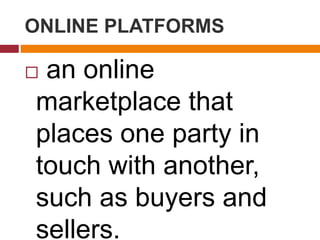 ONLINE PLATFORMS
 an online
marketplace that
places one party in
touch with another,
such as buyers and
sellers.
 