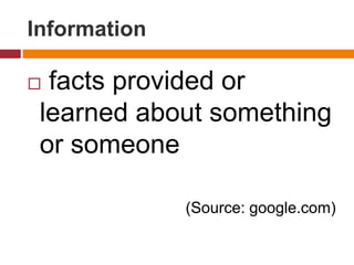 Information
 facts provided or
learned about something
or someone
(Source: google.com)
 