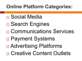 Online Platform Categories:
 Social Media
 Search Engines
 Communications Services
 Payment Systems
 Advertising Platforms
 Creative Content Outlets
 
