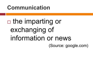 Communication
 the imparting or
exchanging of
information or news
(Source: google.com)
 