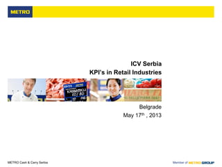 METRO Cash & Carry Serbia Member of
ICV Serbia
KPI’s in Retail Industries
Belgrade
May 17th , 2013
 