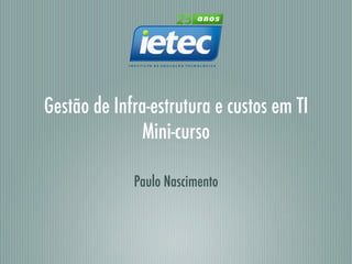 Gestão de Infra-estrutura e custos em TI
              Mini-curso

             Paulo Nascimento
 