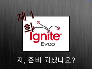 1. 현영태   ignite ewoo 마음껏 즐기기
