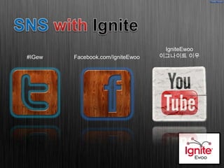 IgniteEwoo
#IGew   Facebook.com/IgniteEwoo   이그나이트 이우
 