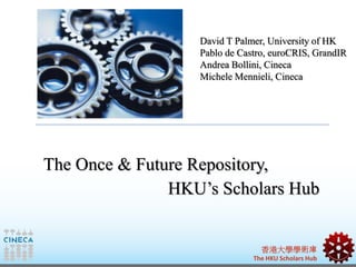 香港大學學術庫
The HKU Scholars Hub
David T Palmer, University of HK
Pablo de Castro, euroCRIS, GrandIR
Andrea Bollini, Cineca
Mi...