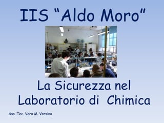 La Sicurezza nel
Laboratorio di Chimica
IIS “Aldo Moro”
Ass. Tec. Vera M. Versino
 
