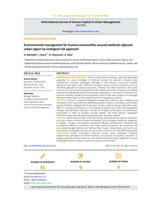 Int. J. Hum. Capital Urban Manage., 7(1): 1-16, Winter 2022
International Journal of Human Capital in Urban Management
(IJHCUM)
Homepage: http://www.ijhcum.net/
ORIGINAL RESEARCH PAPER
Environmental management for human communities around wetlands adjacent
urban region by ecological risk approach
N. Mohebbi1
, J. Nouri2,*
, N. Khorasani3
, B. Riazi1
1
Department of Natural Resources and Environment, Science and Research Branch, Islamic Azad University, Tehran, Iran
2
Department of Environmental Health Engineering, School of Public Health, Tehran University of Medical Sciences, Tehran, Iran
3
Faculty of Natural Resources, Tehran University, Karaj, Iran
BACKGROUND AND OBJECTIVES: Human communities encompass significant population
proportion via various strategies of livelihood around the wetlands, including urban
development, municipal wastewater discharge or solid disposal, construction growth,
agriculture, and fishery piers. Wetlands essentially prepare precious biodiversity and are
excellently approved as valuable ecosystems; however, have been exposed to destruction
and ruin. The most impressive objectives of the research are briefly to improve the wetland
ecosystem by highlighting biodiversity protection approaches. In this paper, the whole socio-
economic activities, besides the environmental concerns have been probed on the Boujagh
Wetland to better figure out the trade-offs with this management practice.
METHODS: Overall, a conceptual integrated management model has been utilized as the
framework of the study, afterward identifying hazardous factors, vulnerability, and indicator
species threshold, Ecological Risk Assessment has been implemented by Tiered-ERA model;
MIKE 21 simulated contaminants in the widespread aquatic area. SWOT and Quantitative
Strategic Planning Matrix have been selected for strategy identification and classification,
respectively. In order to illustrate sensitive habitats and other features, Geographic
Information System and Remote Sensing instruments have been applied.
FINDINGS: Results demonstrated “chemical fertilizers and pesticides of upstream farmlands”
and “toxic metals of industrial wastes and boating” led to ecological hazards for organisms;
in addition, nitrogen and phosphor parameters affected eutrophication, influenced due
to residential effluents. Furthermore, the most sensitive ecosystems are situated on the
surrounding Boujagh Wetland and Sefidrud River margin. Conservation and tourism are
prioritized as key strategies and wise uses by scores 10.19 and 9.79 on the QSPM respectively.
CONCLUSION: Finally, conservation, extensive tourism, urban wastewater treatment
establishment, elimination of chemical fertilizers and pesticide consumption, prevention of
boating, especially military maneuvers, and landfill removal have been suggested to restore
the Boujagh Wetland instead of countless unaccustomed land uses.
©2022 IJHCUM. All rights reserved.
ARTICLE INFO
Article History:
Received 11 March 2021
Revised 24 April 2021
Accepted 22 June 2021
Keywords:
Boujagh Wetland
Ecological Risk Assessment
Hazard Quotient (HQ)
Human Communities Activities
Environmental Management
ABSTRACT
DOI: 10.22034/IJHCUM.2022.01.01
NUMBER OF REFERENCES
41
NUMBER OF FIGURES
9
NUMBER OF TABLES
4
Note: Discussion period for this manuscript open until April 1, 2022 on IJHCUM website at the “Show Article.
*Corresponding Author:
Email: jnouri@tums.ac.ir
Phone: +9821-26105110
ORCID: 0000-0002-9982-3546
 