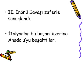 II. İnönü Savaşı zaferle sonuçlandı. İtalyanlar bu başarı üzerine Anadolu’yu boşalttılar. 