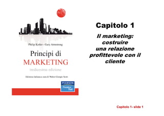 Capitolo 1
  Il marketing:
     costruire
  una relazione
profittevole con il
      cliente




          Capitolo 1- slide 1
 