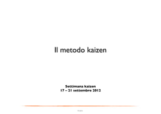 Il metodo kaizen	




     Settimana kaizen	

  17 – 21 settembre 2012	





            FG 2012
 