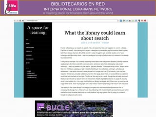 BIBLIOTECARIOS EN RED 
INTERNATIONAL LIBRARIANS NETWORK 
A meeting place for librarians from around the world 
 