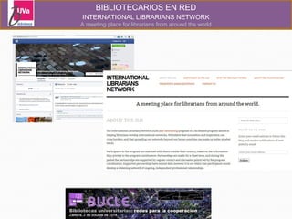 BIBLIOTECARIOS EN RED 
INTERNATIONAL LIBRARIANS NETWORK 
A meeting place for librarians from around the world 
 