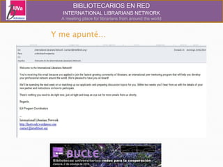 BIBLIOTECARIOS EN RED 
INTERNATIONAL LIBRARIANS NETWORK 
A meeting place for librarians from around the world 
 