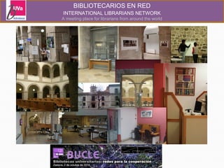BIBLIOTECARIOS EN RED 
INTERNATIONAL LIBRARIANS NETWORK 
A meeting place for librarians from around the world 
 