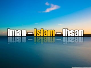 iman – islam – ihsan
 