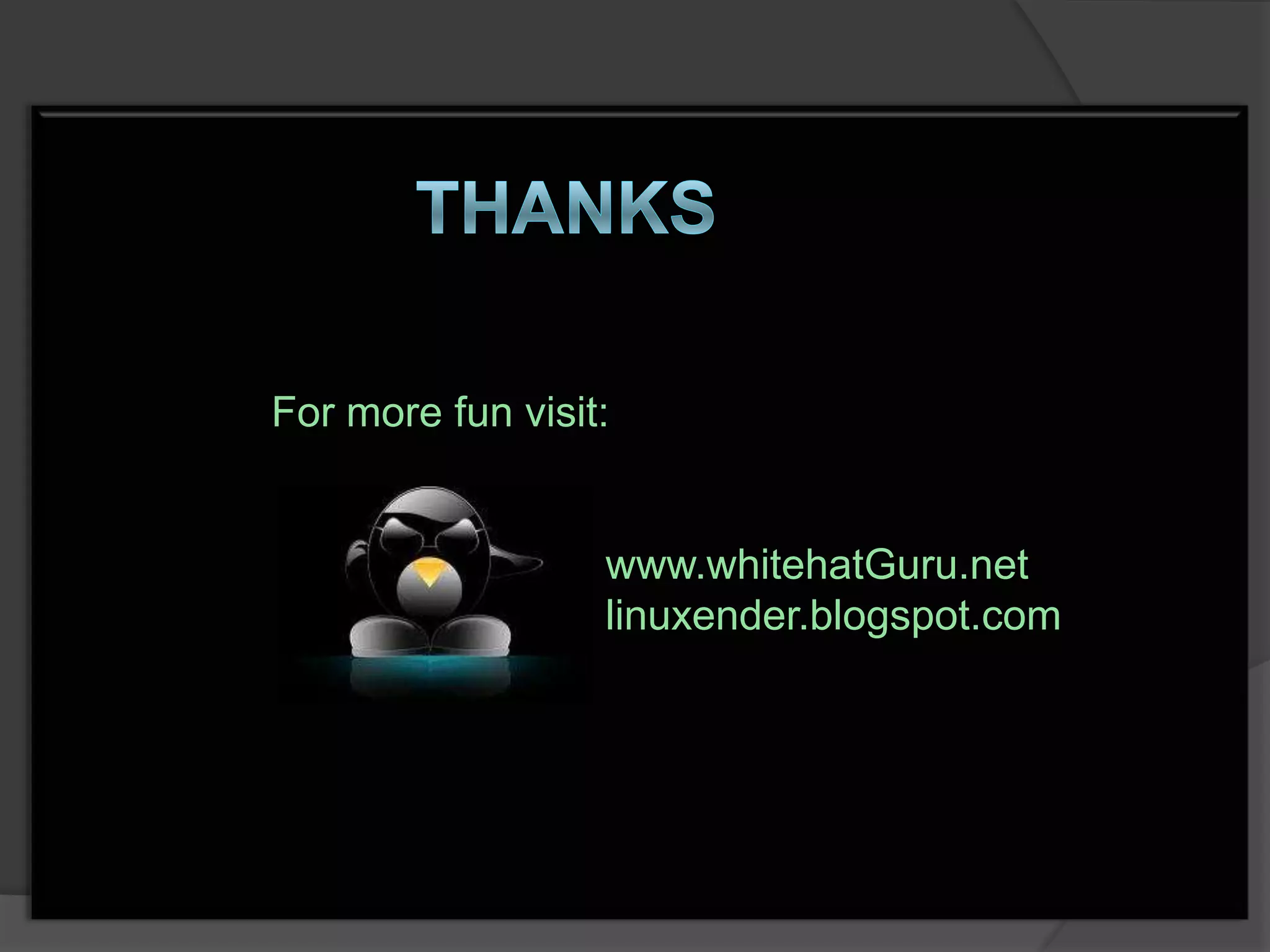For more fun visit:


                  www.whitehatGuru.net
                  linuxender.blogspot.com
 