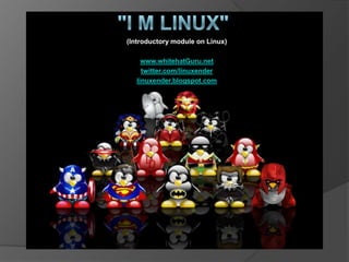 (Introductory module on Linux)

     www.whitehatGuru.net
     twitter.com/linuxender
   linuxender.blogspot.com
 
