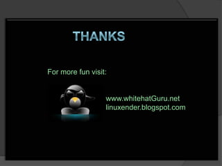 For more fun visit:


                  www.whitehatGuru.net
                  linuxender.blogspot.com
 
