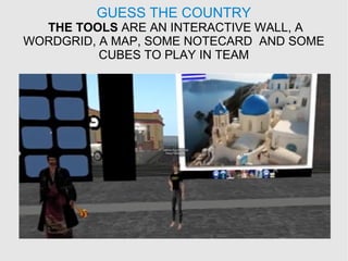 GUESS THE COUNTRY
THE TOOLS ARE AN INTERACTIVE WALL, A
WORDGRID, A MAP, SOME NOTECARD AND SOME
CUBES TO PLAY IN TEAM
 