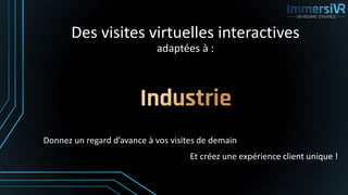 Des visites virtuelles interactives
adaptées à :
Et créez une expérience client unique !
Donnez un regard d’avance à vos visites de demain
