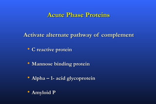 Acute Phase Proteins

Activate alternate pathway of complement

 • C reactive protein

 • Mannose binding protein

 • Alpha – 1- acid glycoprotein

 • Amyloid P
 