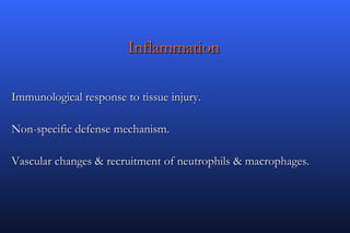 Inflammation

Immunological response to tissue injury.

Non-specific defense mechanism.

Vascular changes & recruitment of neutrophils & macrophages.
 