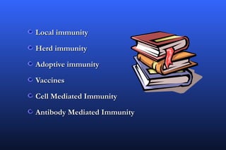 Local immunity

Herd immunity

Adoptive immunity

Vaccines

Cell Mediated Immunity

Antibody Mediated Immunity
 