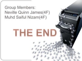 Group Members:
Neville Quinn James(4F)
Muhd Saiful Nizam(4F)
 
