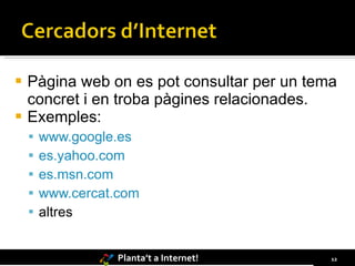 Pàgina web on es pot consultar per un tema concret i en troba pàgines relacionades. Exemples: www.google.es es.yahoo.com es.msn.com www.cercat.com altres 