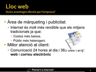 Àrea de màrqueting i publicitat: Internet és molt més rendible que els mitjans tradicionals ja que: Costos més baixos. Públic més heterogeni. Millor atenció al client: Comunicació 24 hores al dia i 365 dies l’any:  web  i  correu electrònic 