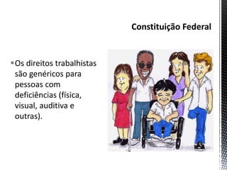 Os direitos trabalhistas
são genéricos para
pessoas com
deficiências (física,
visual, auditiva e
outras).
 