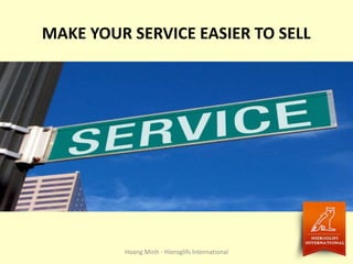 MAKE YOUR SERVICE EASIER TO SELL
Hoang Minh - Hieroglifs International
 
