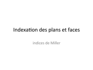 Indexa'on	
  des	
  plans	
  et	
  faces	
  

            indices	
  de	
  Miller	
  
 