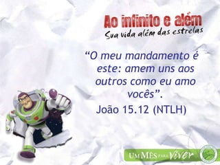 “ O meu mandamento é este: amem uns aos outros como eu amo vocês”. João 15.12 (NTLH) 