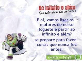 E aí, vamos ligar os motores de nosso foguete e partir ao infinito e além? se prepare para fazer coisas que nunca fez antes! 
